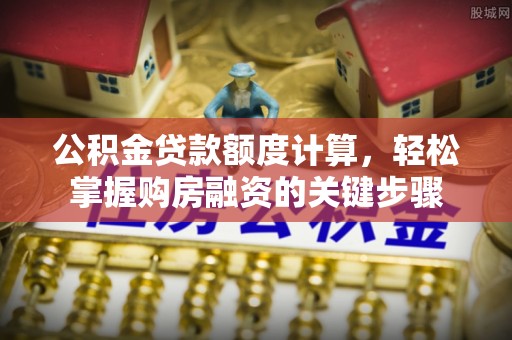 沙坪坝公积金贷款额度计算，轻松掌握购房融资的关键步骤