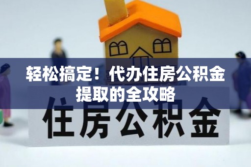 沙坪坝轻松搞定！代办住房公积金提取的全攻略