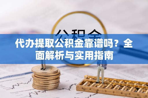 沙坪坝代办提取公积金靠谱吗？全面解析与实用指南
