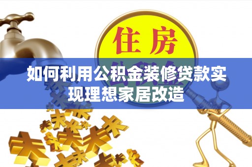 沙坪坝如何利用公积金装修贷款实现理想家居改造