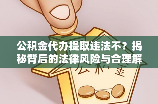 沙坪坝公积金代办提取违法不？揭秘背后的法律风险与合理解决方案