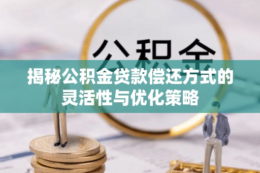 沙坪坝揭秘公积金贷款偿还方式的灵活性与优化策略