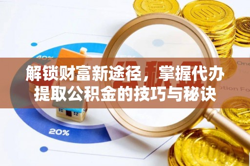 沙坪坝解锁财富新途径，掌握代办提取公积金的技巧与秘诀