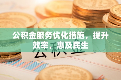 沙坪坝公积金服务优化措施，提升效率，惠及民生