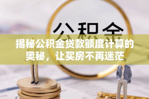 沙坪坝揭秘公积金贷款额度计算的奥秘，让买房不再迷茫