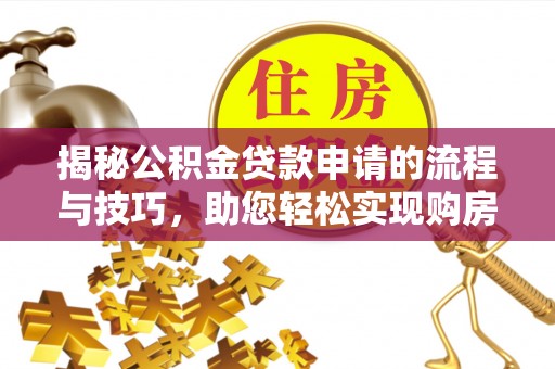沙坪坝揭秘公积金贷款申请的流程与技巧，助您轻松实现购房梦