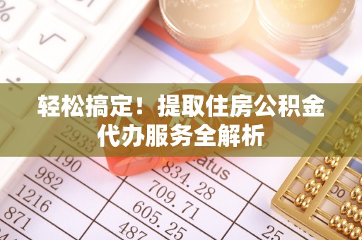 沙坪坝轻松搞定！提取住房公积金代办服务全解析