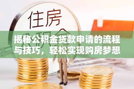 沙坪坝揭秘公积金贷款申请的流程与技巧，轻松实现购房梦想