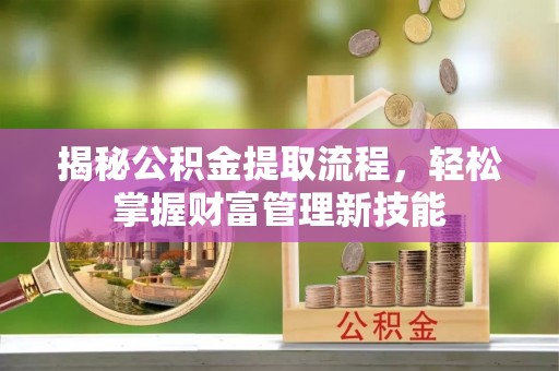 沙坪坝揭秘公积金提取流程，轻松掌握财富管理新技能