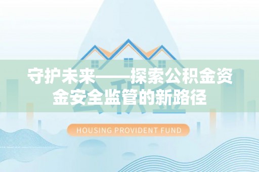 沙坪坝守护未来——探索公积金资金安全监管的新路径