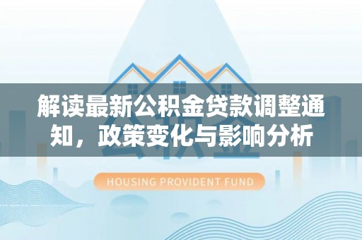 沙坪坝解读最新公积金贷款调整通知，政策变化与影响分析