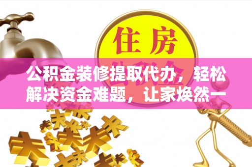沙坪坝公积金装修提取代办，轻松解决资金难题，让家焕然一新