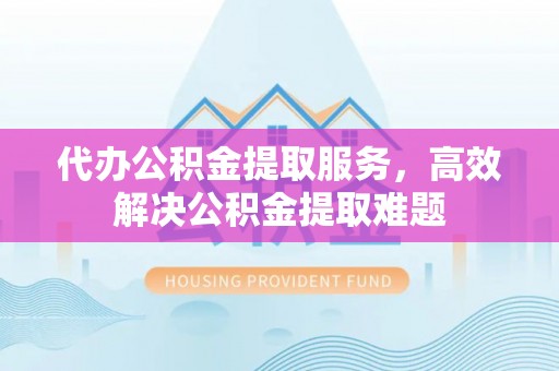 沙坪坝代办公积金提取服务，高效解决公积金提取难题