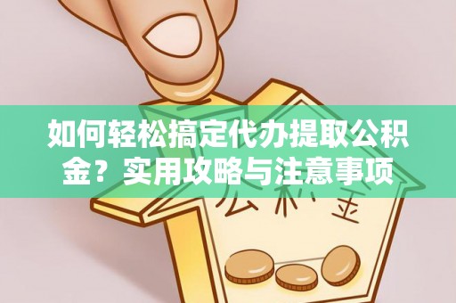 沙坪坝如何轻松搞定代办提取公积金？实用攻略与注意事项