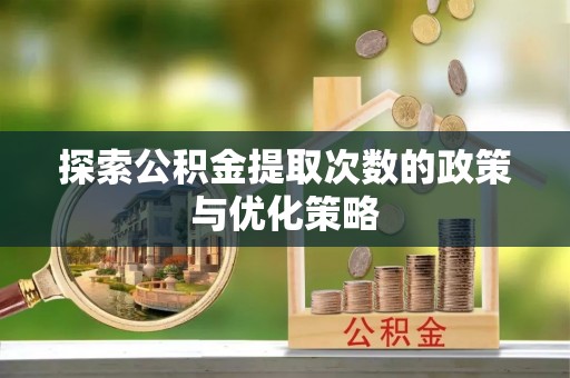 沙坪坝探索公积金提取次数的政策与优化策略