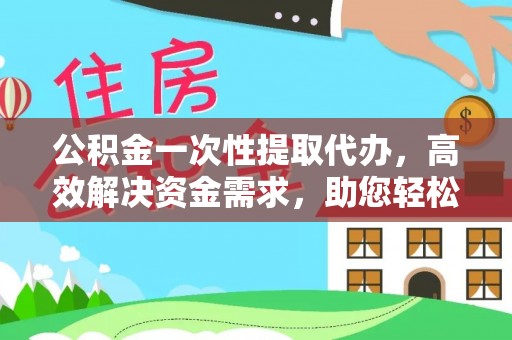 沙坪坝公积金一次性提取代办，高效解决资金需求，助您轻松应对生活难题