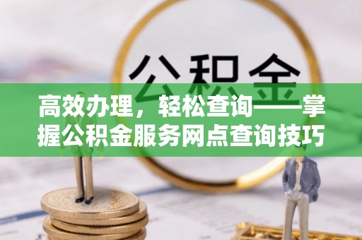 沙坪坝高效办理，轻松查询——掌握公积金服务网点查询技巧