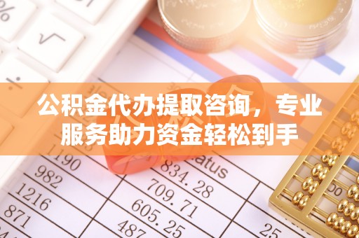沙坪坝公积金代办提取咨询，专业服务助力资金轻松到手