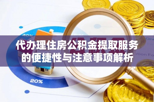 沙坪坝代办理住房公积金提取服务的便捷性与注意事项解析