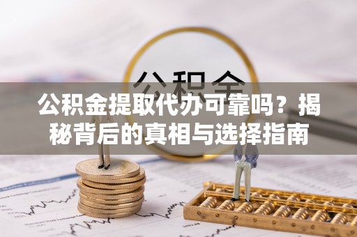 沙坪坝公积金提取代办可靠吗？揭秘背后的真相与选择指南