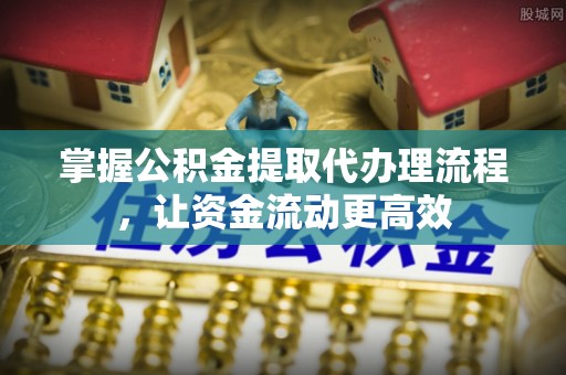 沙坪坝掌握公积金提取代办理流程，让资金流动更高效