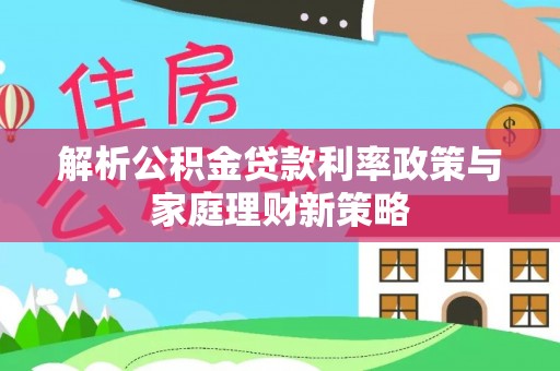 沙坪坝解析公积金贷款利率政策与家庭理财新策略
