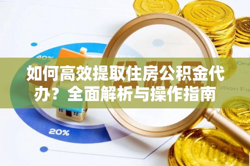 沙坪坝如何高效提取住房公积金代办？全面解析与操作指南