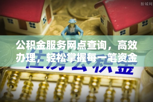 沙坪坝公积金服务网点查询，高效办理，轻松掌握每一笔资金动态