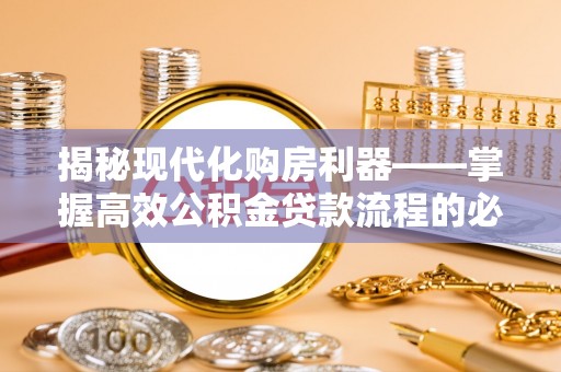 沙坪坝揭秘现代化购房利器——掌握高效公积金贷款流程的必备指南