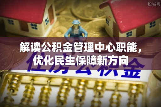 沙坪坝解读公积金管理中心职能，优化民生保障新方向