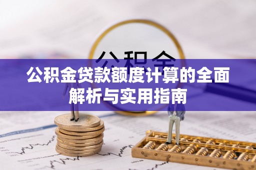 沙坪坝公积金贷款额度计算的全面解析与实用指南