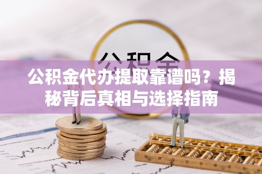 沙坪坝公积金代办提取靠谱吗？揭秘背后真相与选择指南