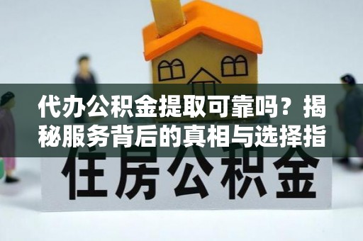 沙坪坝代办公积金提取可靠吗？揭秘服务背后的真相与选择指南