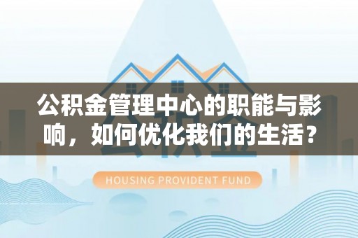 沙坪坝公积金管理中心的职能与影响，如何优化我们的生活？