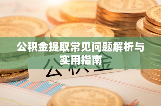沙坪坝公积金提取常见问题解析与实用指南