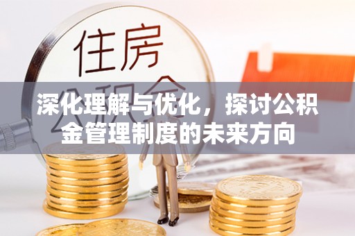 沙坪坝深化理解与优化，探讨公积金管理制度的未来方向