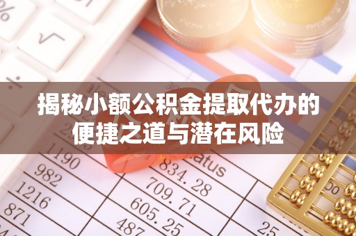 沙坪坝揭秘小额公积金提取代办的便捷之道与潜在风险
