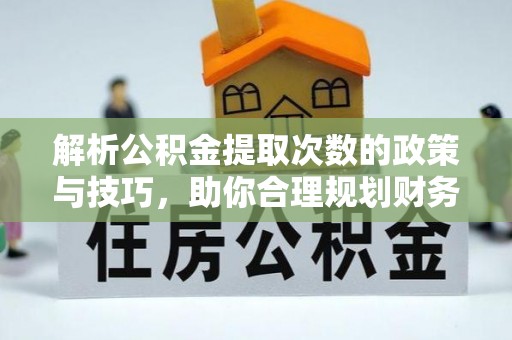 沙坪坝解析公积金提取次数的政策与技巧，助你合理规划财务未来