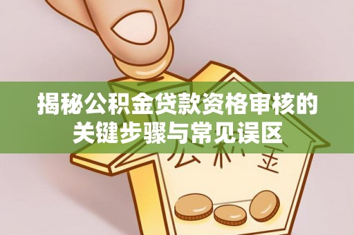 沙坪坝揭秘公积金贷款资格审核的关键步骤与常见误区