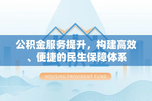 沙坪坝公积金服务提升，构建高效、便捷的民生保障体系
