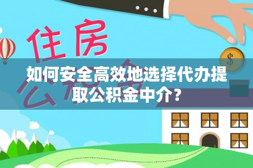 沙坪坝如何安全高效地选择代办提取公积金中介？