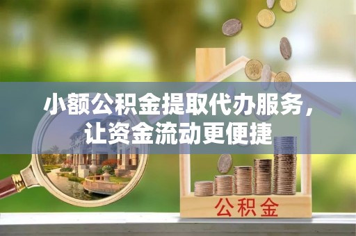 沙坪坝小额公积金提取代办服务，让资金流动更便捷