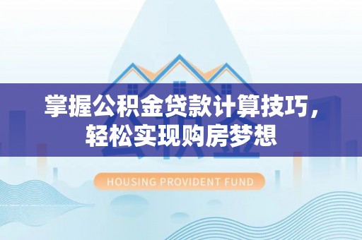 沙坪坝掌握公积金贷款计算技巧，轻松实现购房梦想