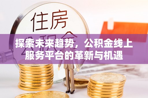 沙坪坝探索未来趋势，公积金线上服务平台的革新与机遇