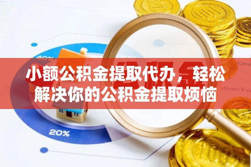 沙坪坝小额公积金提取代办，轻松解决你的公积金提取烦恼