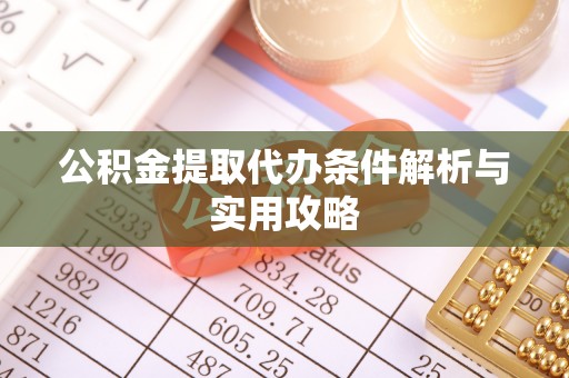 沙坪坝公积金提取代办条件解析与实用攻略