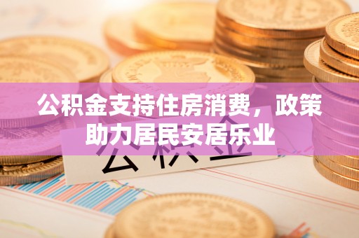 沙坪坝公积金支持住房消费，政策助力居民安居乐业