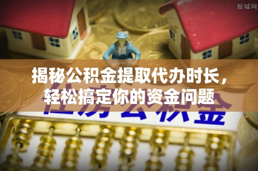 沙坪坝揭秘公积金提取代办时长，轻松搞定你的资金问题