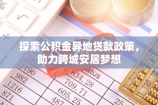 沙坪坝探索公积金异地贷款政策，助力跨城安居梦想