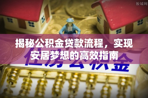 沙坪坝揭秘公积金贷款流程，实现安居梦想的高效指南
